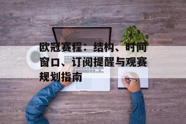 欧冠赛程：结构、时间窗口、订阅提醒与观赛规划指南