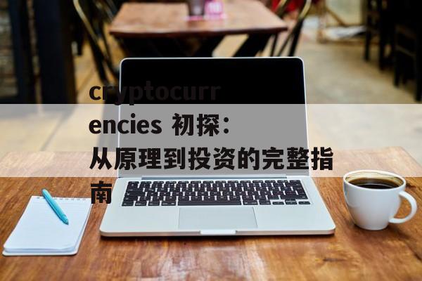 cryptocurrencies 初探：从原理到投资的完整指南