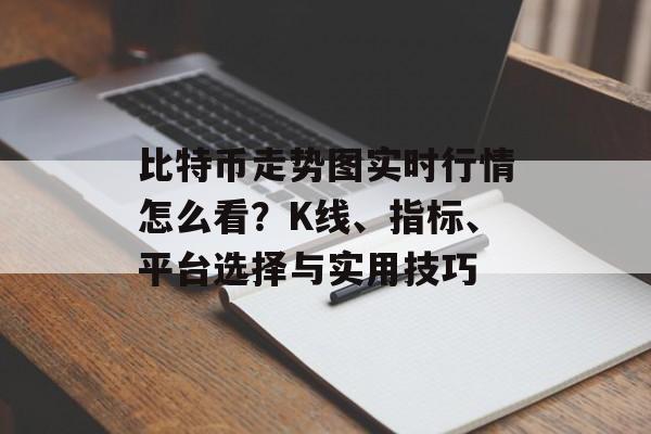 比特币走势图实时行情怎么看？K线、指标、平台选择与实用技巧