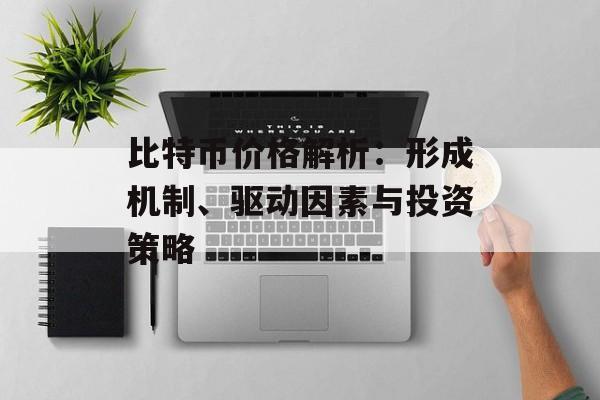 比特币价格解析：形成机制、驱动因素与投资策略
