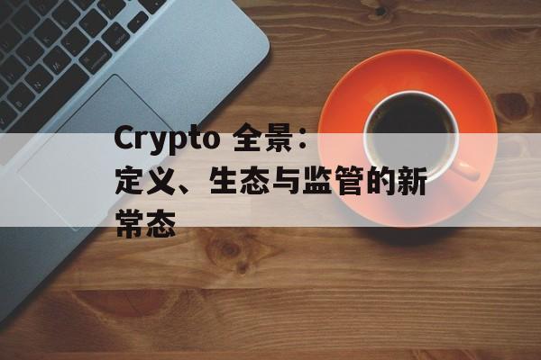 Crypto 全景：定义、生态与监管的新常态